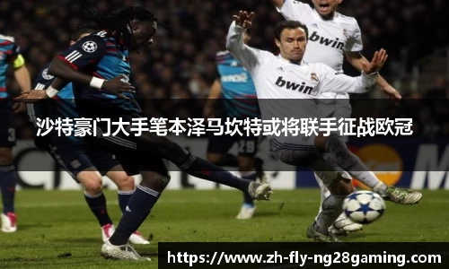 沙特豪门大手笔本泽马坎特或将联手征战欧冠