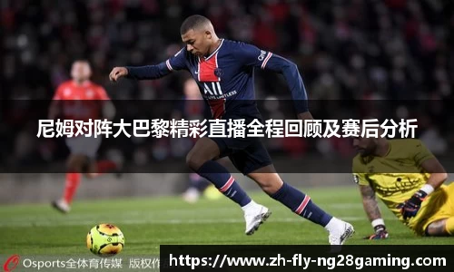 尼姆对阵大巴黎精彩直播全程回顾及赛后分析