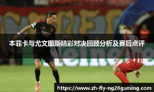 本菲卡与尤文图斯精彩对决回顾分析及赛后点评