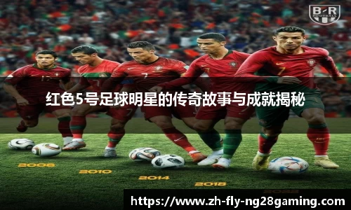 红色5号足球明星的传奇故事与成就揭秘
